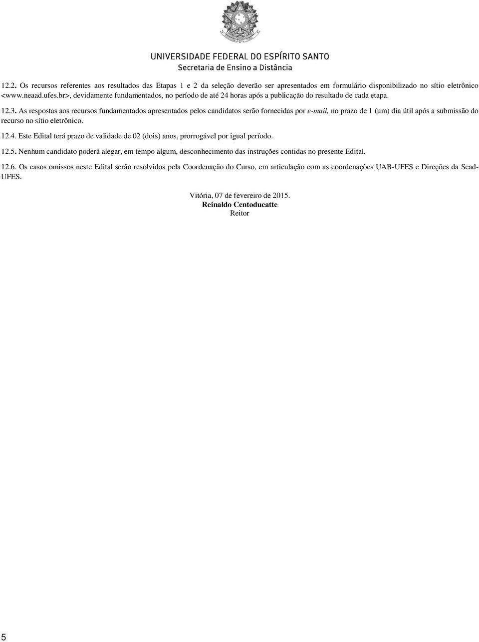 As respostas aos recursos fundamentados apresentados pelos candidatos serão fornecidas por e-mail, no prazo de 1 (um) dia útil após a submissão do recurso no sítio eletrônico. 12.4.