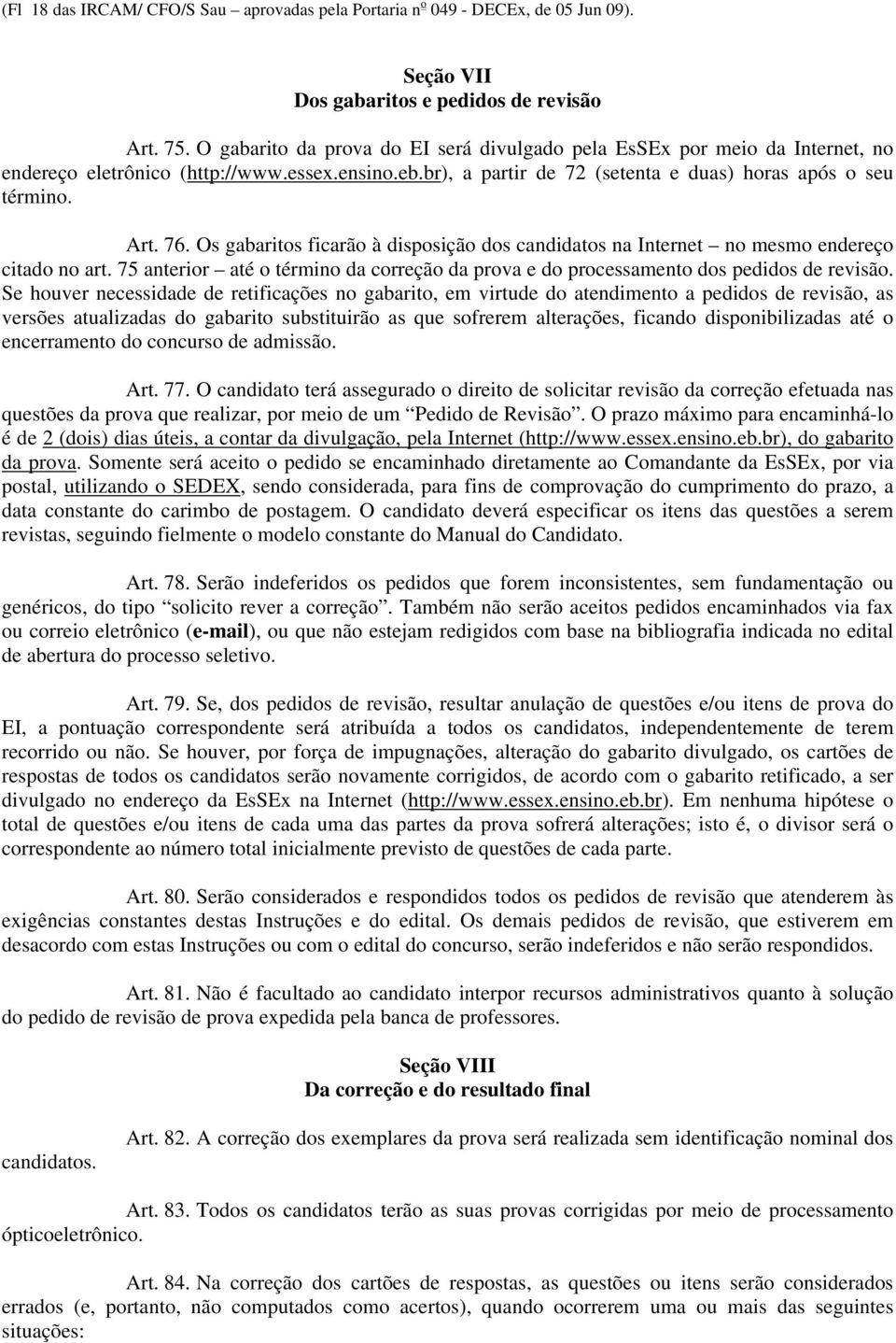 Os gabaritos ficarão à disposição dos candidatos na Internet no mesmo endereço citado no art. 75 anterior até o término da correção da prova e do processamento dos pedidos de revisão.