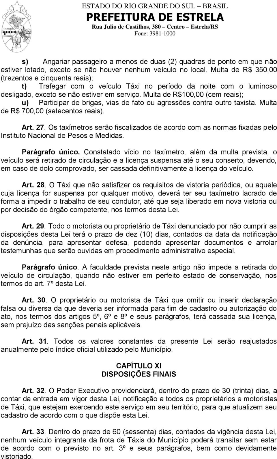 Multa de R$100,00 (cem reais); u) Participar de brigas, vias de fato ou agressões contra outro taxista. Multa de R$ 700,00 (setecentos reais). Art. 27.