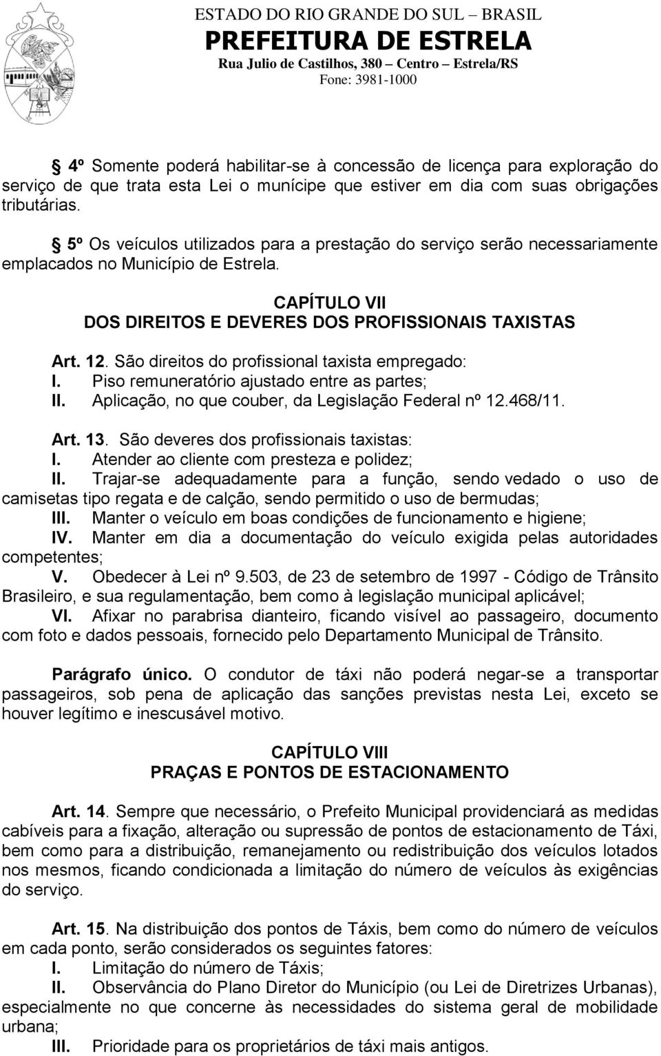 São direitos do profissional taxista empregado: I. Piso remuneratório ajustado entre as partes; II. Aplicação, no que couber, da Legislação Federal nº 12.468/11. Art. 13.