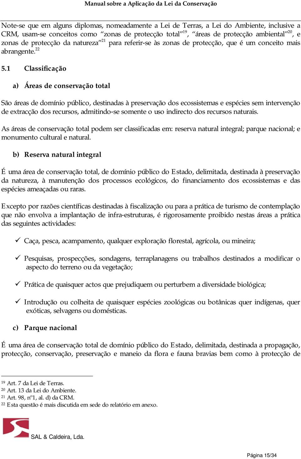 1 Classificação a) Áreas de conservação total São áreas de domínio público, destinadas à preservação dos ecossistemas e espécies sem intervenção de extracção dos recursos, admitindo-se somente o uso