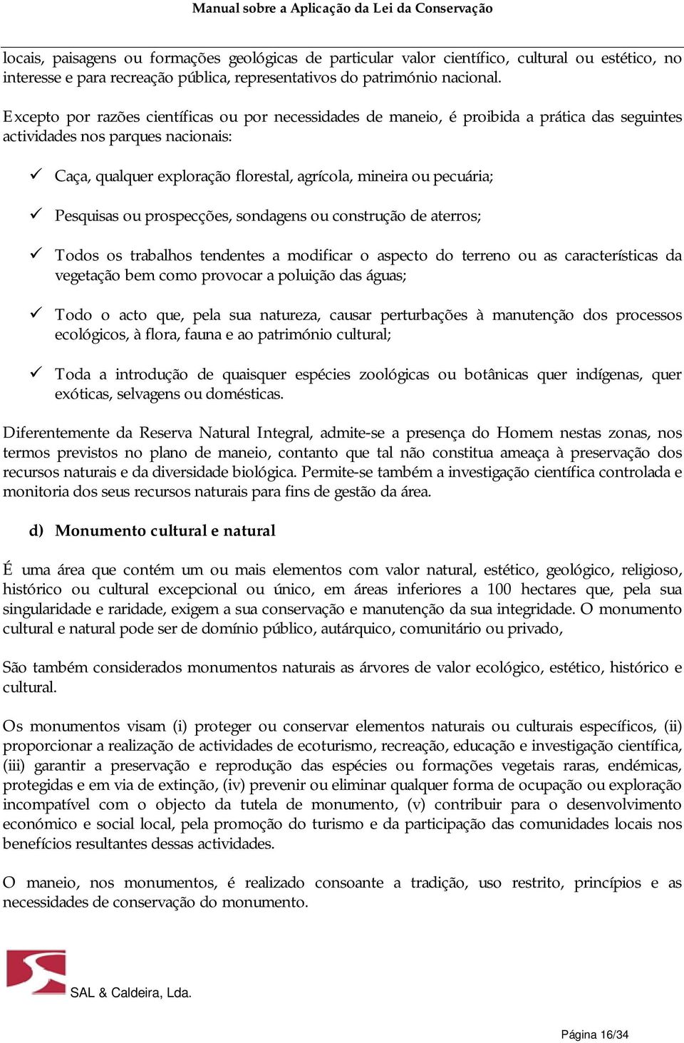 Pesquisas ou prospecções, sondagens ou construção de aterros; Todos os trabalhos tendentes a modificar o aspecto do terreno ou as características da vegetação bem como provocar a poluição das águas;