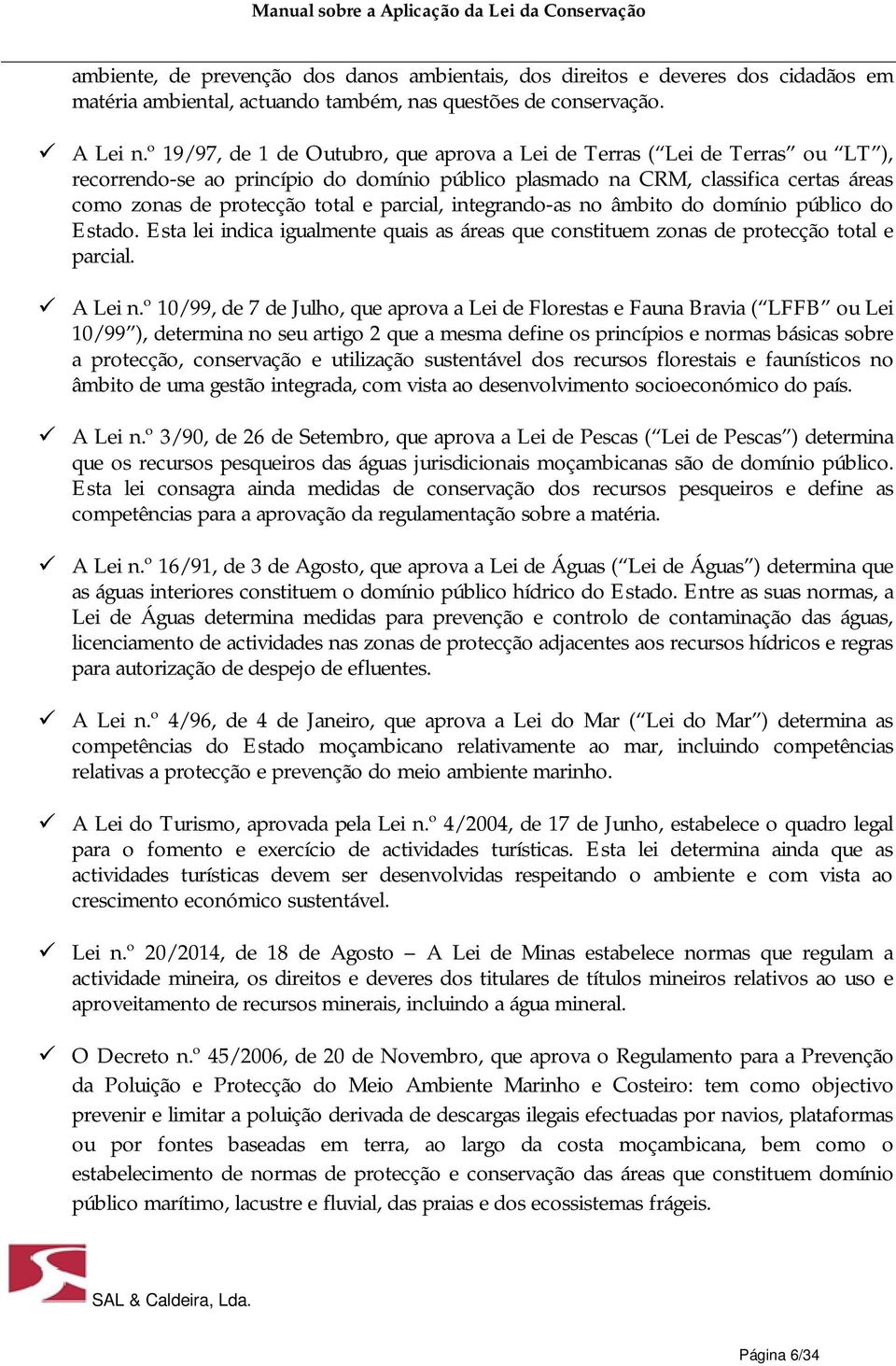 parcial, integrando-as no âmbito do domínio público do Estado. Esta lei indica igualmente quais as áreas que constituem zonas de protecção total e parcial. A Lei n.