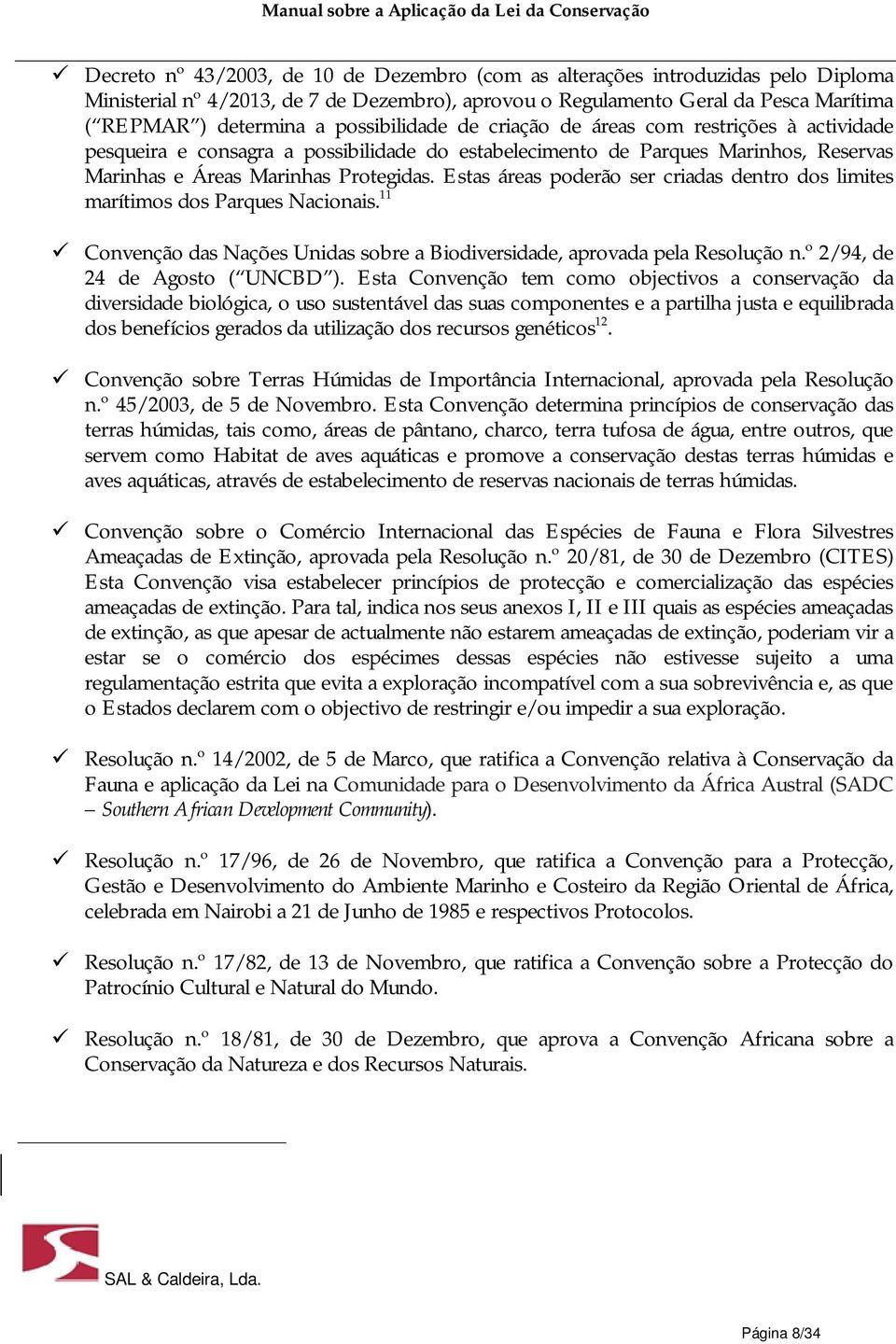 Estas áreas poderão ser criadas dentro dos limites marítimos dos Parques Nacionais. 11 Convenção das Nações Unidas sobre a Biodiversidade, aprovada pela Resolução n.º 2/94, de 24 de Agosto ( UNCBD ).