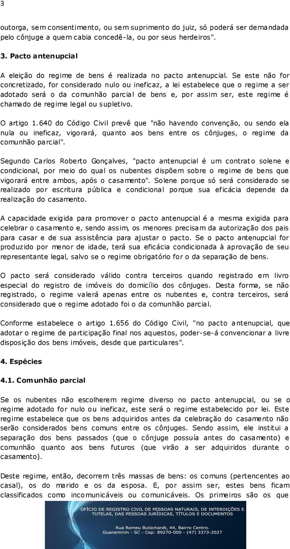 Se este não for concretizado, for considerado nulo ou ineficaz, a lei estabelece que o regime a ser adotado será o da comunhão parcial de bens e, por assim ser, este regime é chamado de regime legal