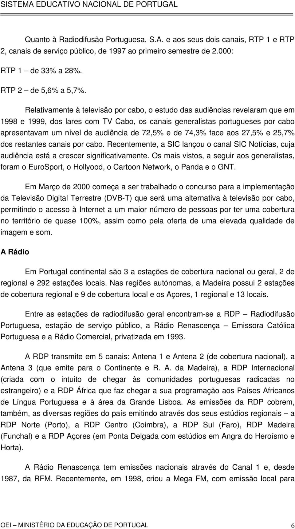 72,5% e de 74,3% face aos 27,5% e 25,7% dos restantes canais por cabo. Recentemente, a SIC lançou o canal SIC Notícias, cuja audiência está a crescer significativamente.