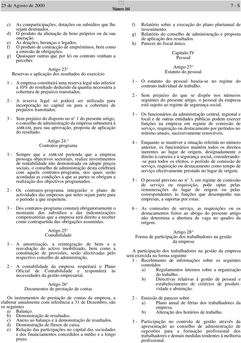 Artigo 23 Reservas e aplicação dos resultados do exercício 1 - A empresa constituirá uma reserva legal não inferior a 10% do resultado deduzido da quantia necessária a cobertura de prejuízos