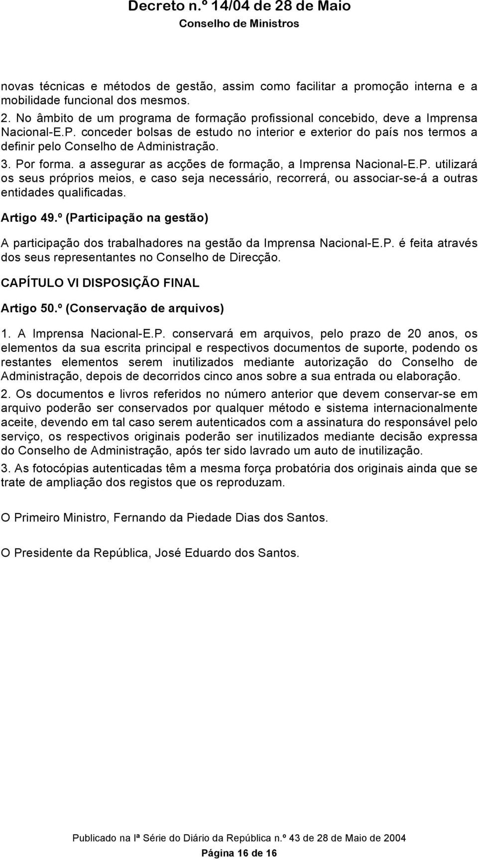 3. Por forma. a assegurar as acções de formação, a Imprensa Nacional-E.P. utilizará os seus próprios meios, e caso seja necessário, recorrerá, ou associar-se-á a outras entidades qualificadas.