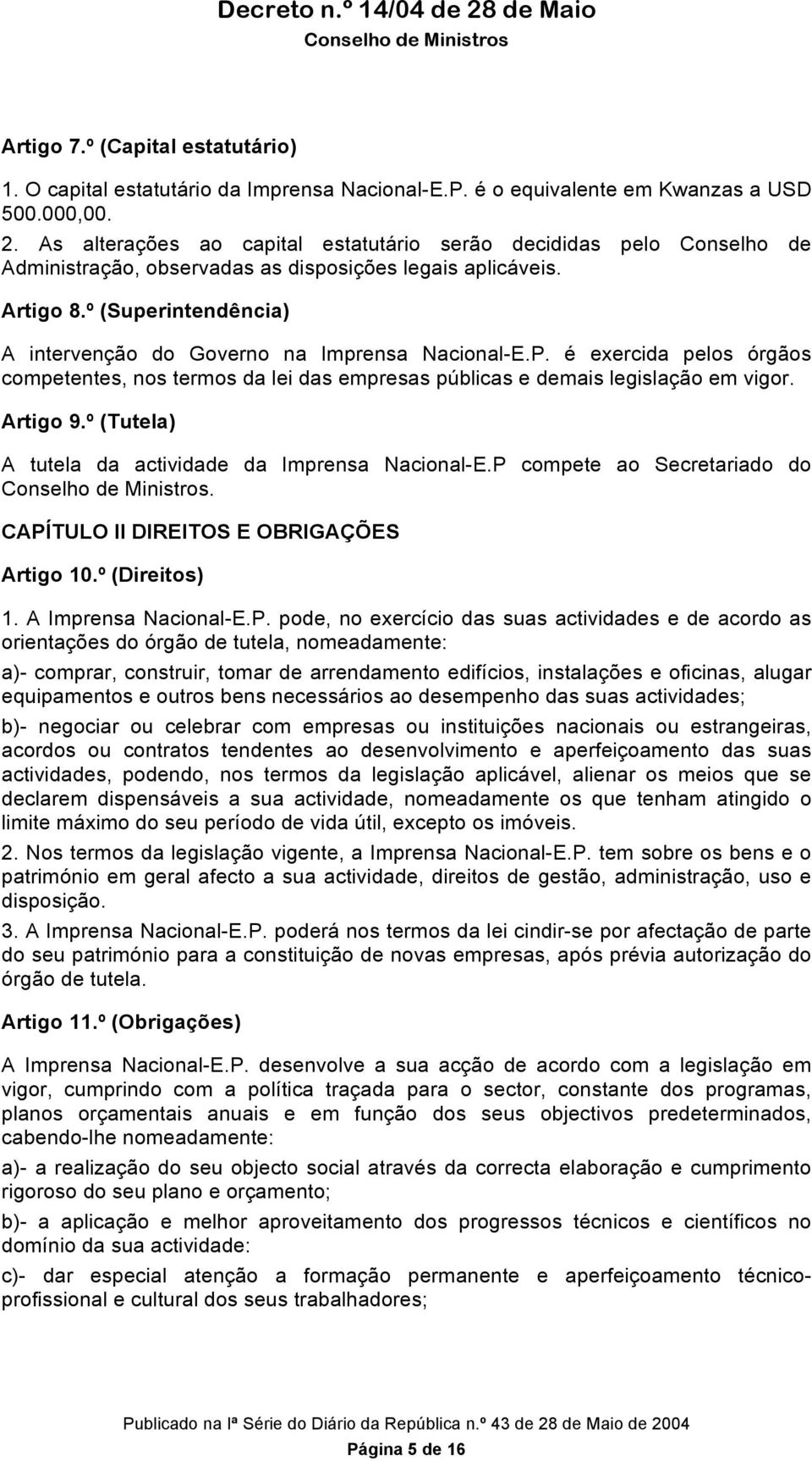 º (Superintendência) A intervenção do Governo na Imprensa Nacional-E.P. é exercida pelos órgãos competentes, nos termos da lei das empresas públicas e demais legislação em vigor. Artigo 9.