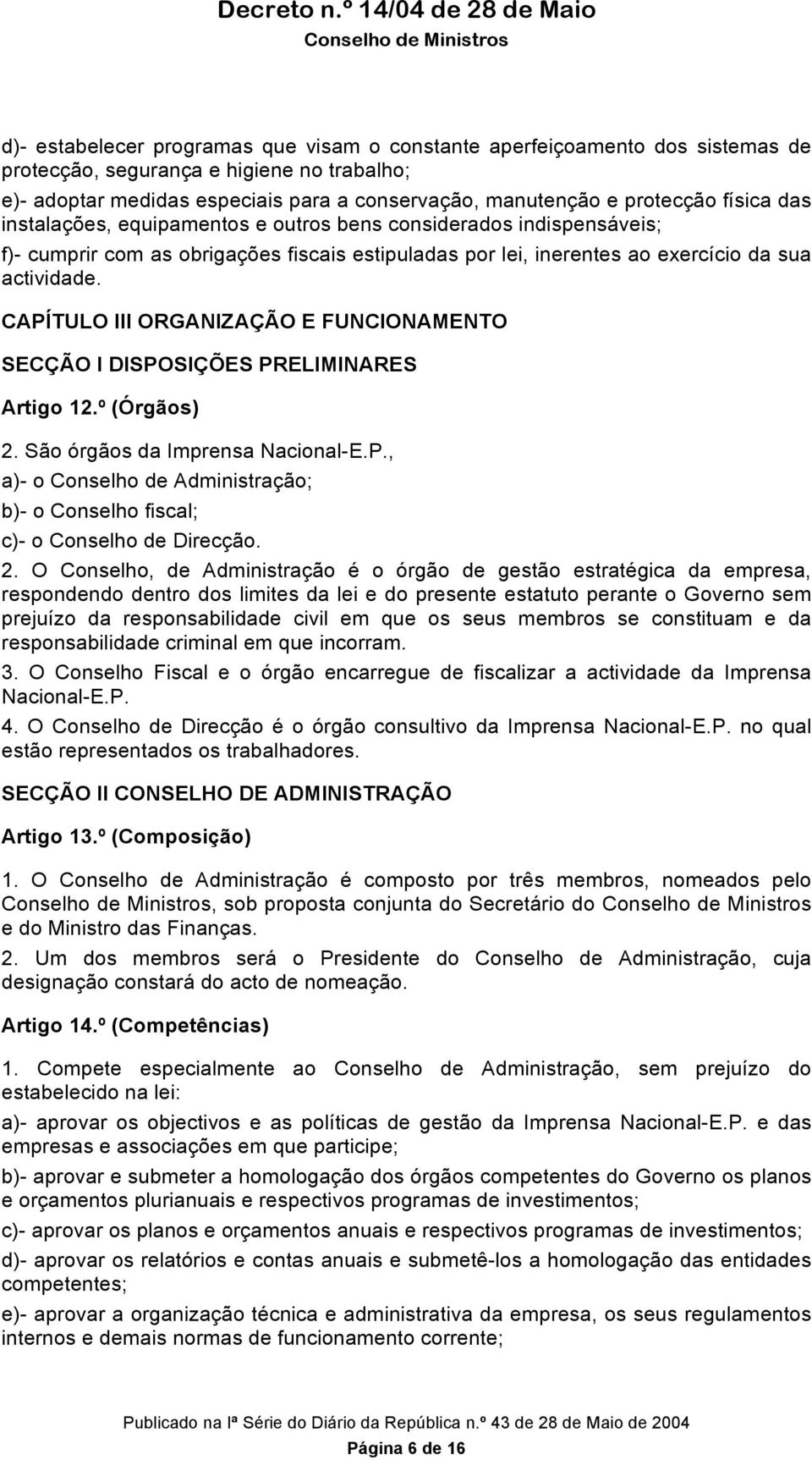 CAPÍTULO III ORGANIZAÇÃO E FUNCIONAMENTO SECÇÃO I DISPOSIÇÕES PRELIMINARES Artigo 12.º (Órgãos) 2. São órgãos da Imprensa Nacional-E.P., a)- o Conselho de Administração; b)- o Conselho fiscal; c)- o Conselho de Direcção.