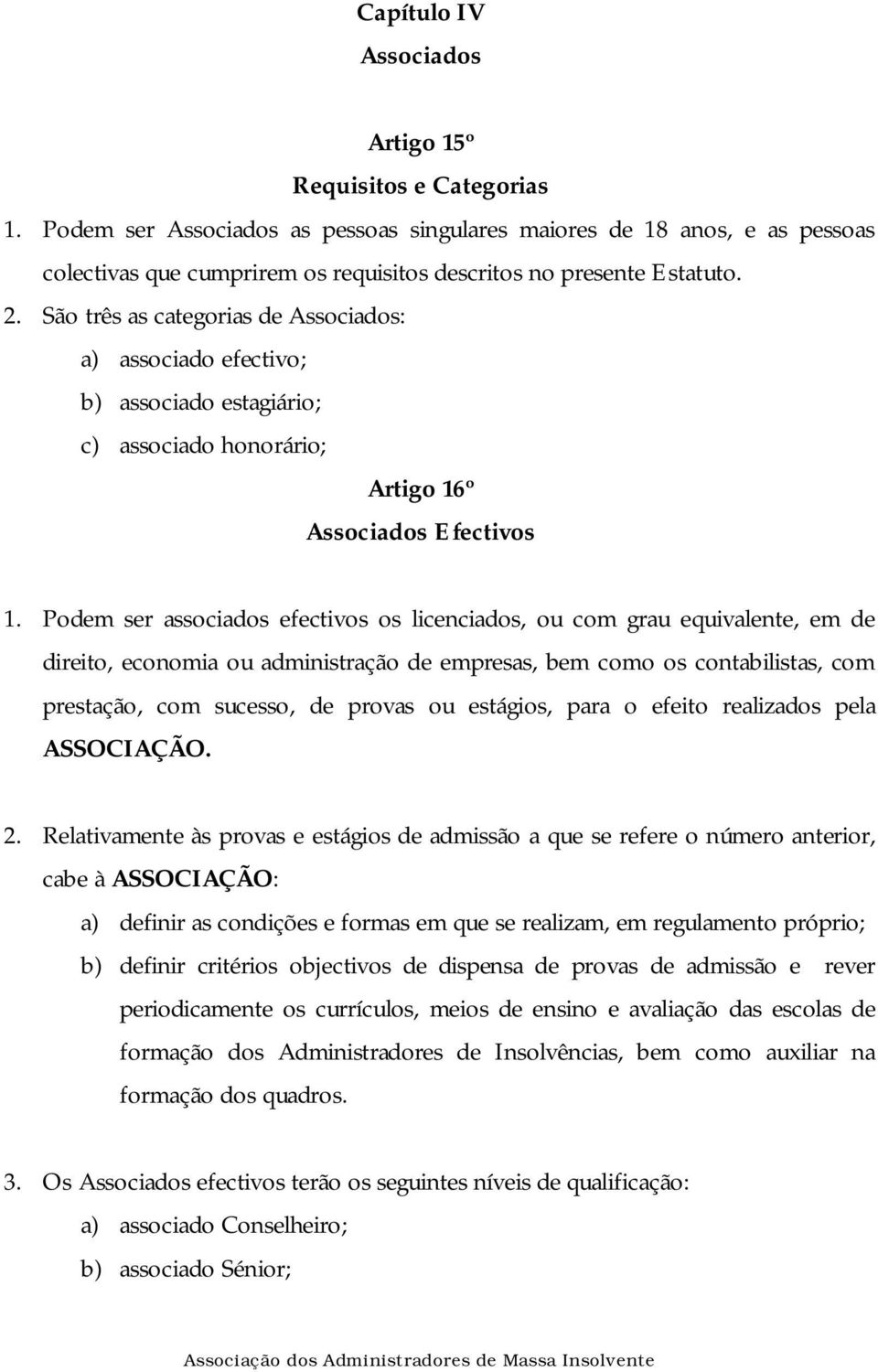 São três as categorias de Associados: a) associado efectivo; b) associado estagiário; c) associado honorário; Artigo 16º Associados Efectivos 1.