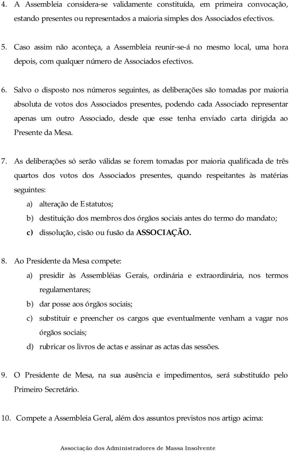 Salvo o disposto nos números seguintes, as deliberações são tomadas por maioria absoluta de votos dos Associados presentes, podendo cada Associado representar apenas um outro Associado, desde que