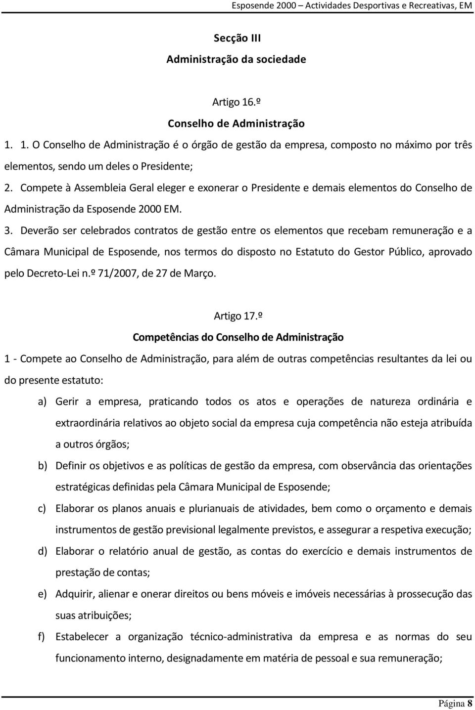 Deverão ser celebrados contratos de gestão entre os elementos que recebam remuneração e a Câmara Municipal de Esposende, nos termos do disposto no Estatuto do Gestor Público, aprovado pelo