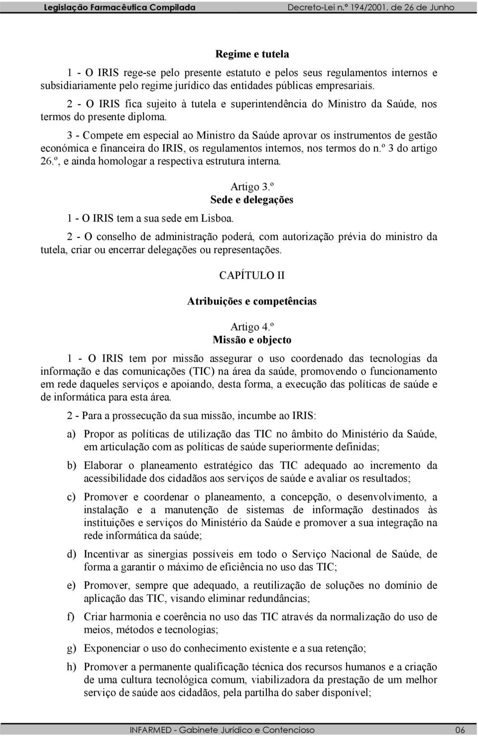 3 - Compete em especial ao Ministro da Saúde aprovar os instrumentos de gestão económica e financeira do IRIS, os regulamentos internos, nos termos do n.º 3 do artigo 26.