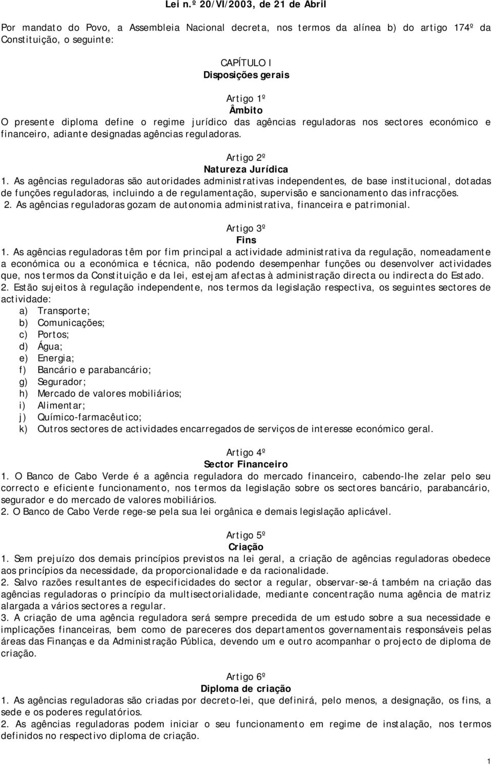 presente diploma define o regime jurídico das agências reguladoras nos sectores económico e financeiro, adiante designadas agências reguladoras. Artigo 2º Natureza Jurídica 1.