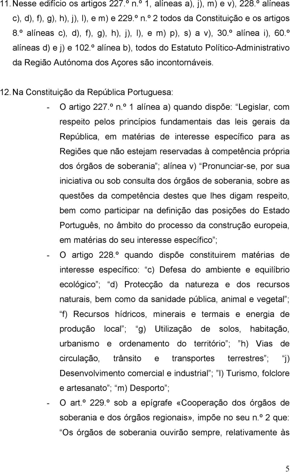 º alínea b), todos do Estatuto Político-Administrativo da Região Autónoma dos Açores são incontornáveis. 12. Na Constituição da República Portuguesa: - O artigo 227.º n.