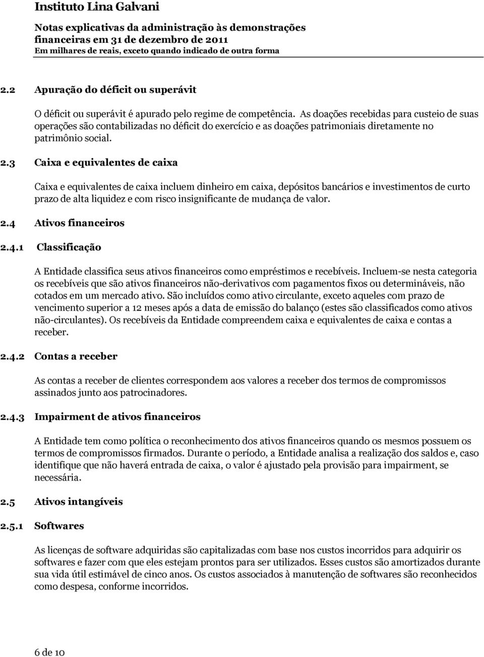 As doações recebidas para custeio de suas operações são contabilizadas no déficit do exercício e as doações patrimoniais diretamente no patrimônio social. 2.