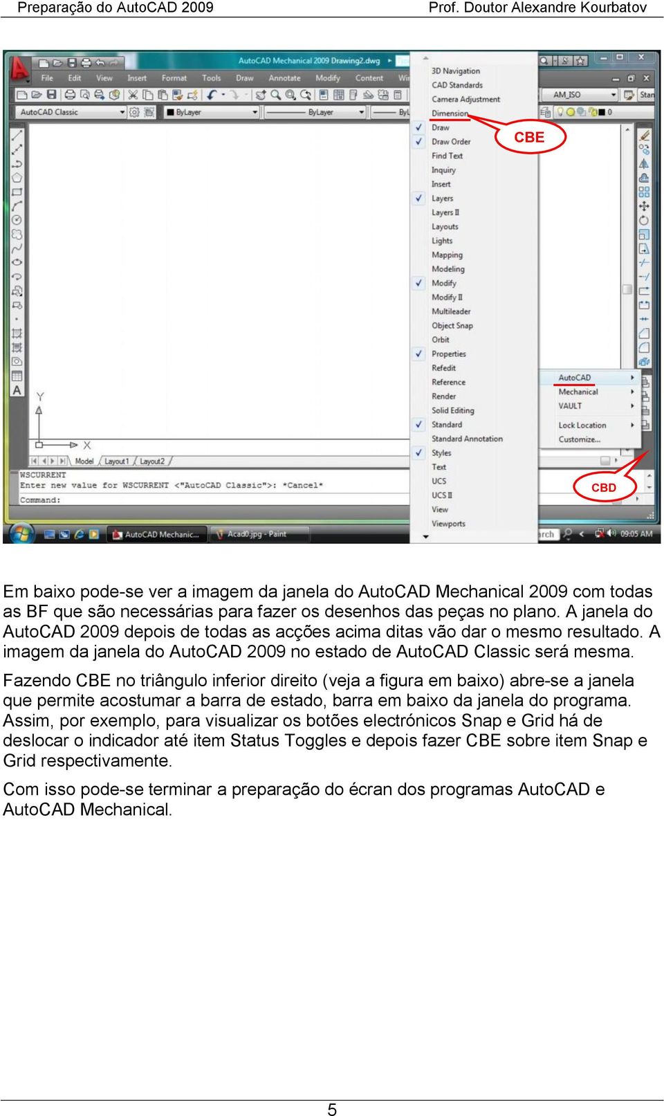 Fazendo no triângulo inferior direito (veja a figura em baixo) abre-se a janela que permite acostumar a barra de estado, barra em baixo da janela do programa.