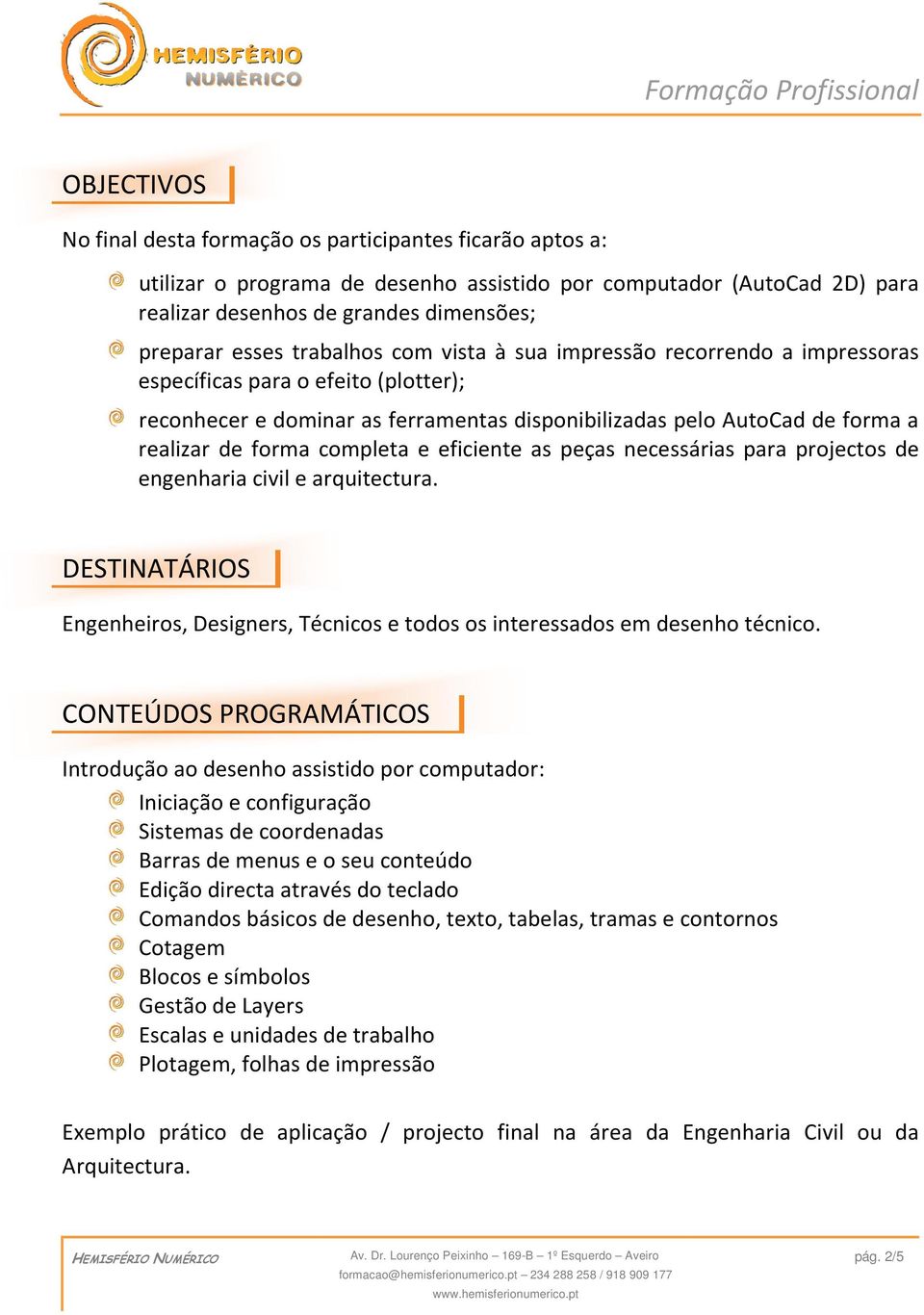 completa e eficiente as peças necessárias para projectos de engenharia civil e arquitectura. DESTINATÁRIOS Engenheiros, Designers, Técnicos e todos os interessados em desenho técnico.