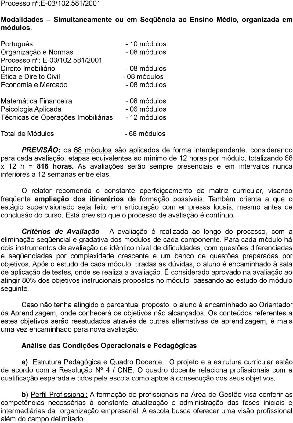 módulos - 68 módulos PREVISÃO: os 68 módulos são aplicados de forma interdependente, considerando para cada avaliação, etapas equivalentes ao mínimo de 12 horas por módulo, totalizando 68 x 12 h =