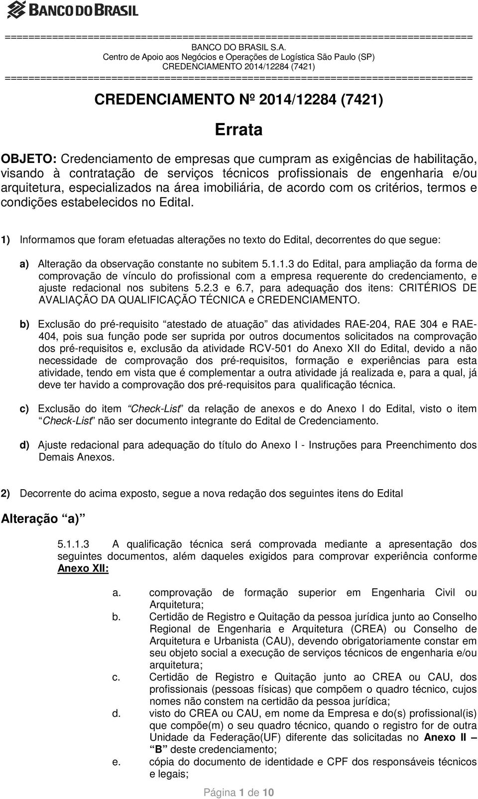 1) Informamos que foram efetuadas alterações no texto do Edital, decorrentes do que segue: a) Alteração da observação constante no subitem 5.1.1.3 do Edital, para ampliação da forma de comprovação de vínculo do profissional com a empresa requerente do credenciamento, e ajuste redacional nos subitens 5.