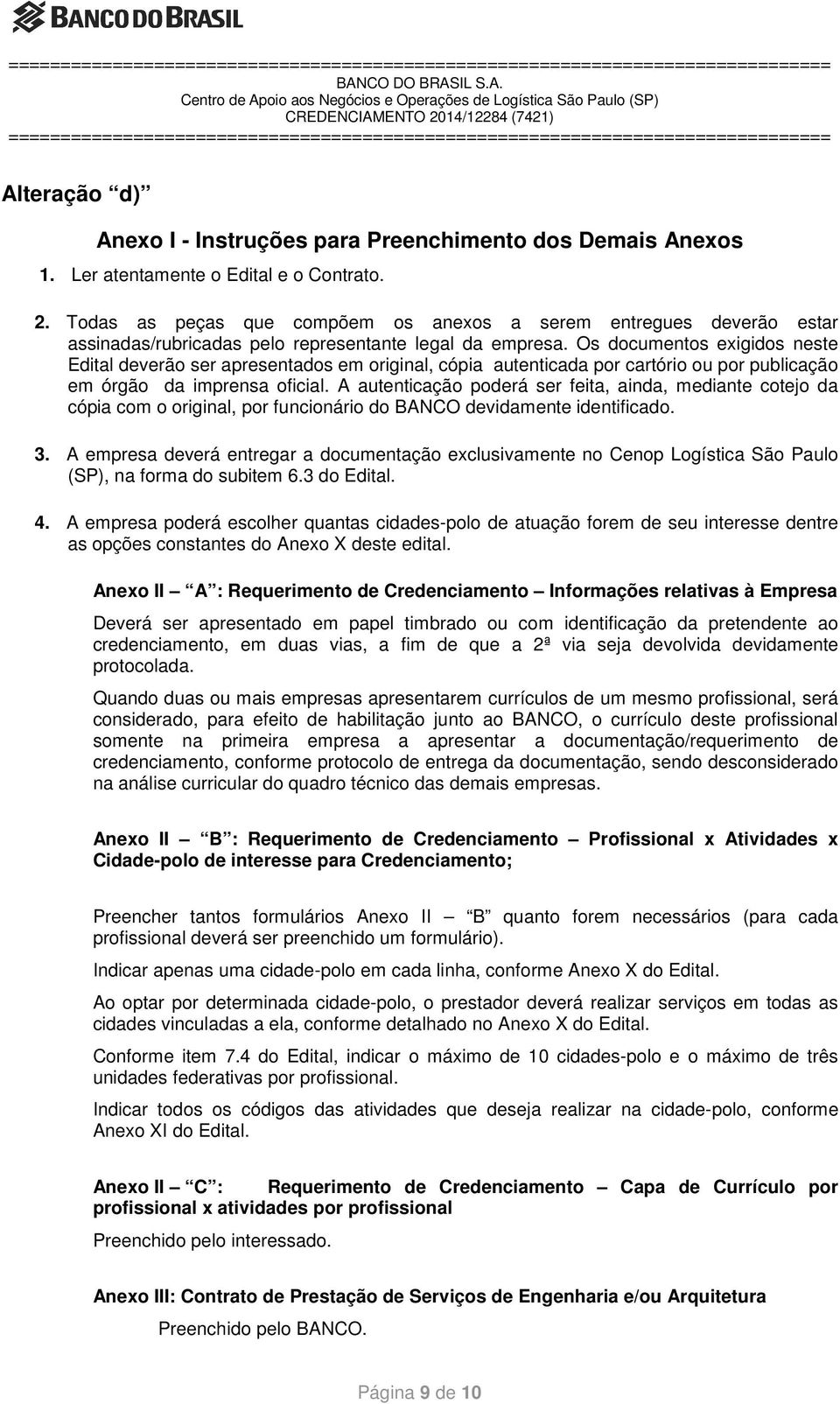 Os documentos exigidos neste Edital deverão ser apresentados em original, cópia autenticada por cartório ou por publicação em órgão da imprensa oficial.