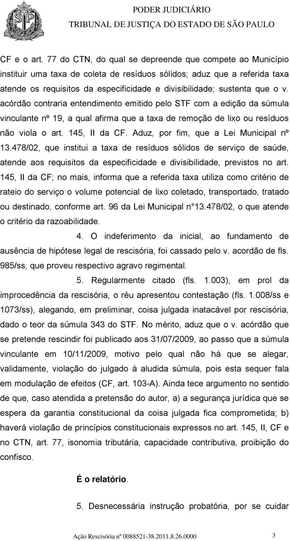 que o v. acórdão contraria entendimento emitido pelo STF com a edição da súmula vinculante nº 19, a qual afirma que a taxa de remoção de lixo ou resíduos não viola o art. 145, II da CF.