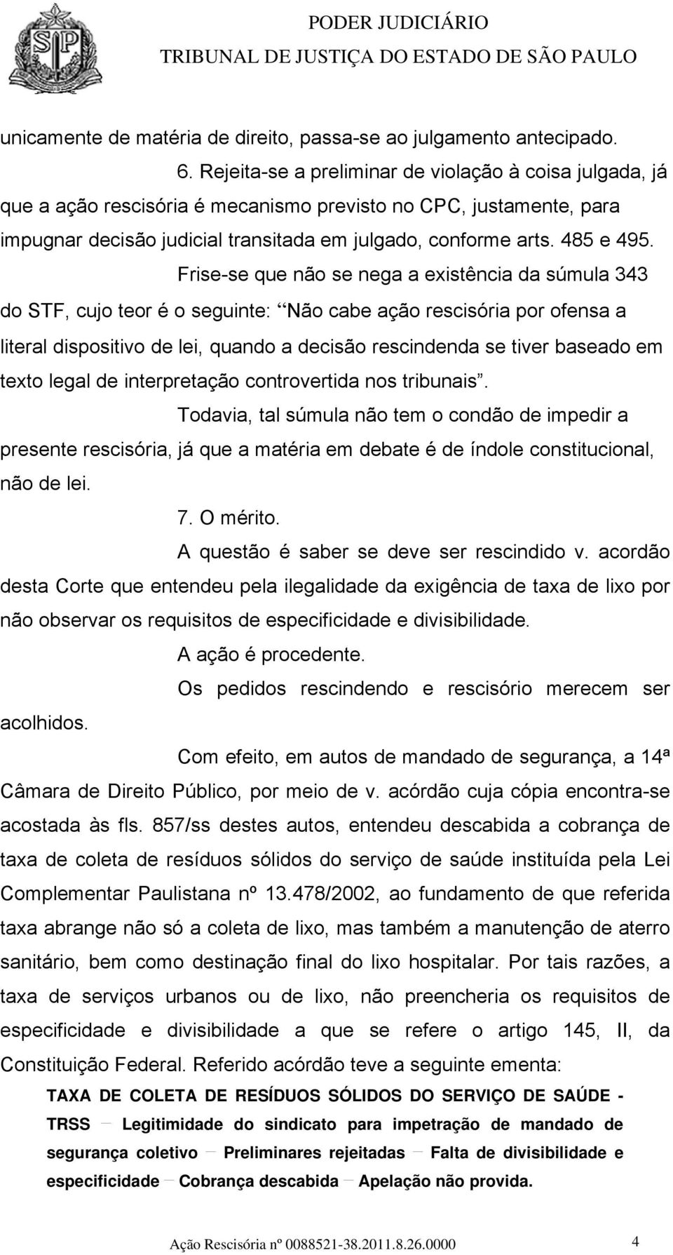 Frise-se que não se nega a existência da súmula 343 do STF, cujo teor é o seguinte: Não cabe ação rescisória por ofensa a literal dispositivo de lei, quando a decisão rescindenda se tiver baseado em