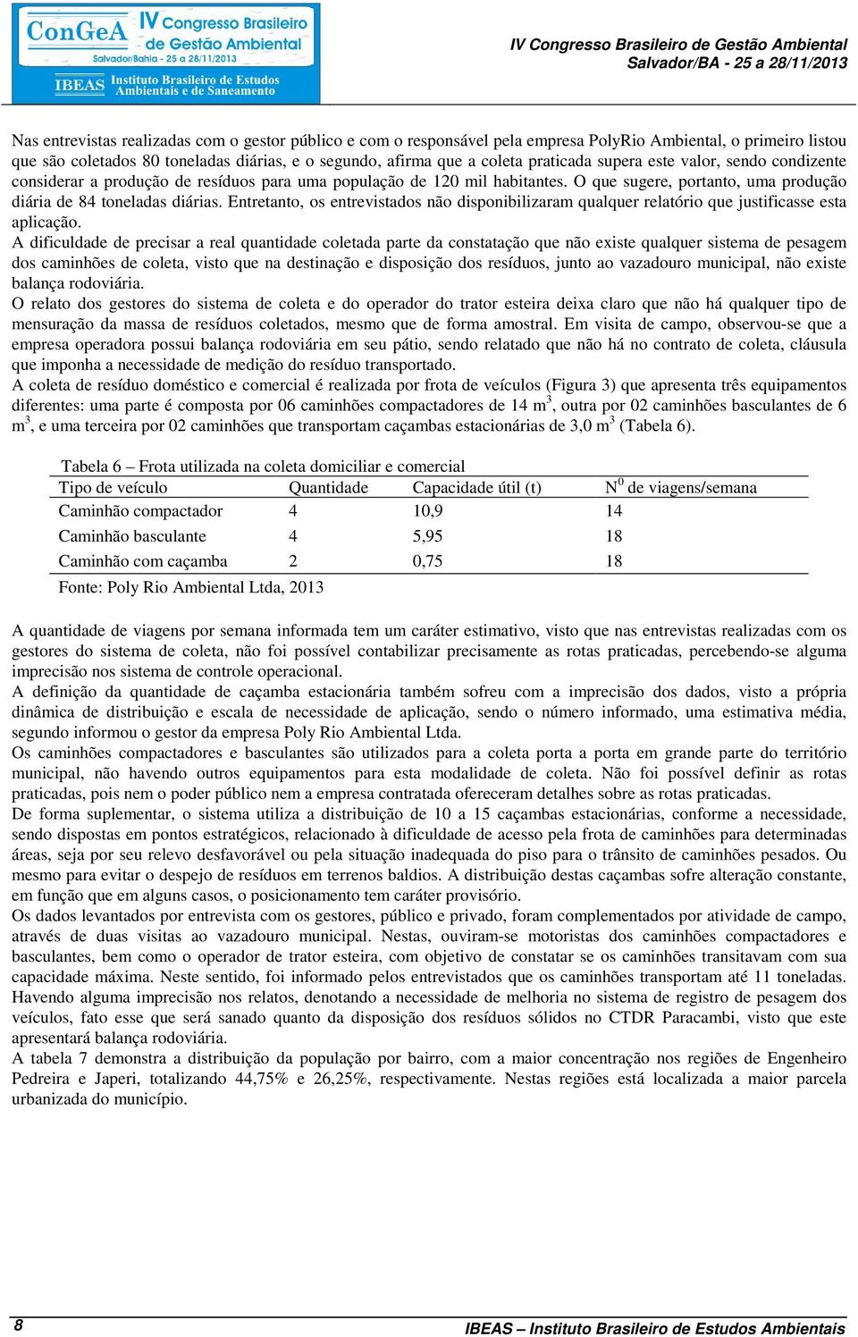 O que sugere, portanto, uma produção diária de 84 toneladas diárias. Entretanto, os entrevistados não disponibilizaram qualquer relatório que justificasse esta aplicação.