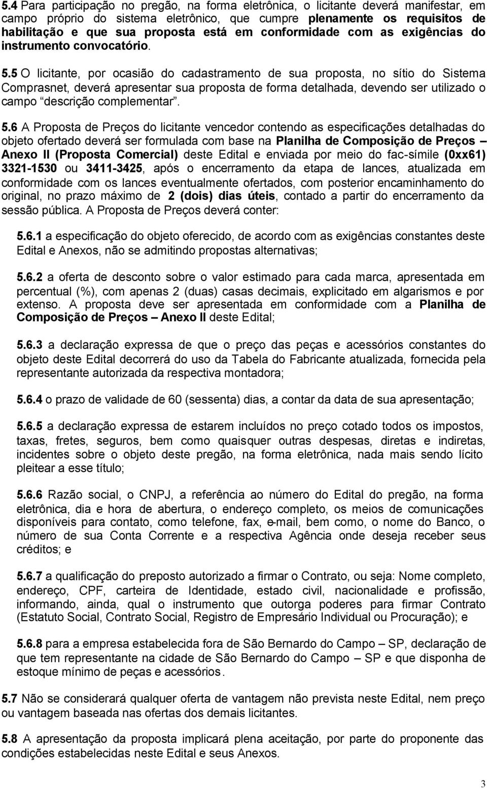 5 O licitante, por ocasião do cadastramento de sua proposta, no sítio do Sistema Comprasnet, deverá apresentar sua proposta de forma detalhada, devendo ser utilizado o campo descrição complementar. 5.