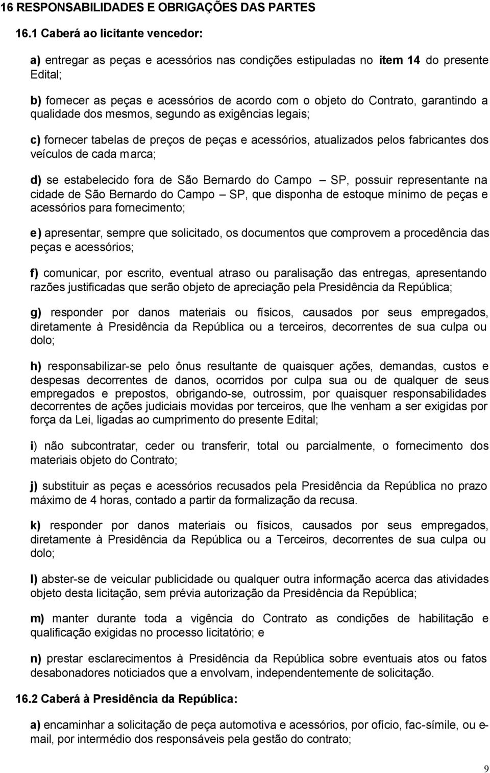 garantindo a qualidade dos mesmos, segundo as exigências legais; c) fornecer tabelas de preços de peças e acessórios, atualizados pelos fabricantes dos veículos de cada marca; d) se estabelecido fora