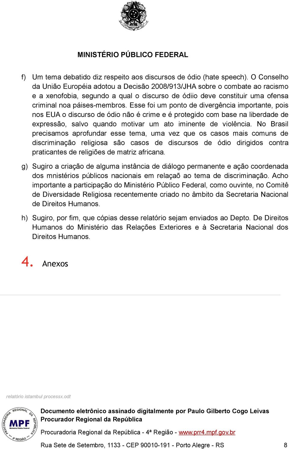 Esse foi um ponto de divergência importante, pois nos EUA o discurso de ódio não é crime e é protegido com base na liberdade de expressão, salvo quando motivar um ato iminente de violência.