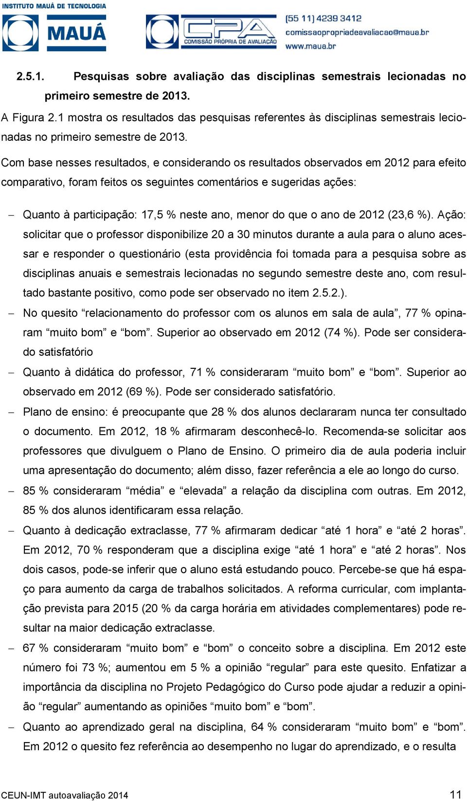 Com base nesses resultados, e considerando os resultados observados em 2012 para efeito comparativo, foram feitos os seguintes comentários e sugeridas ações: Quanto à participação: 17,5 % neste ano,