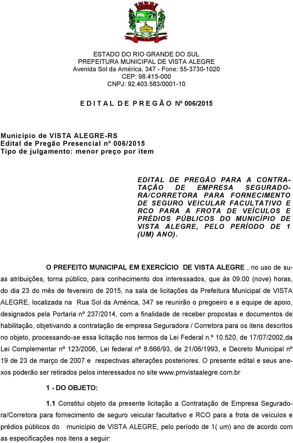 DE EMPRESA SEGURAD O- RA/CORRETORA PARA FORNECIMENTO DE SEGURO VEICULAR FACULTATIVO E RCO PARA A FROTA DE VEÍCULOS E PRÉDIOS PÚBLICOS DO MUNICÍPIO DE VISTA ALEGRE, PELO PERÍODO DE 1 (UM) ANO).