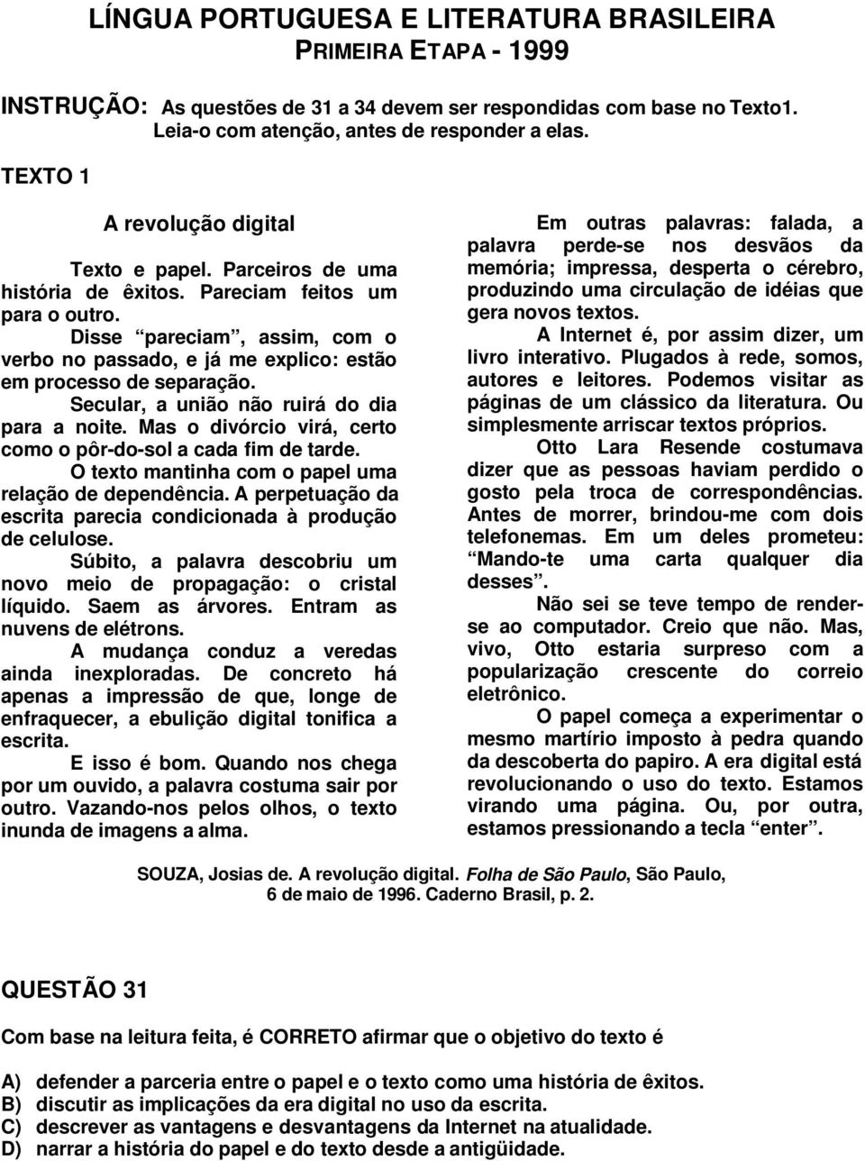 Disse pareciam, assim, com o verbo no passado, e já me explico: estão em processo de separação. Secular, a união não ruirá do dia para a noite.