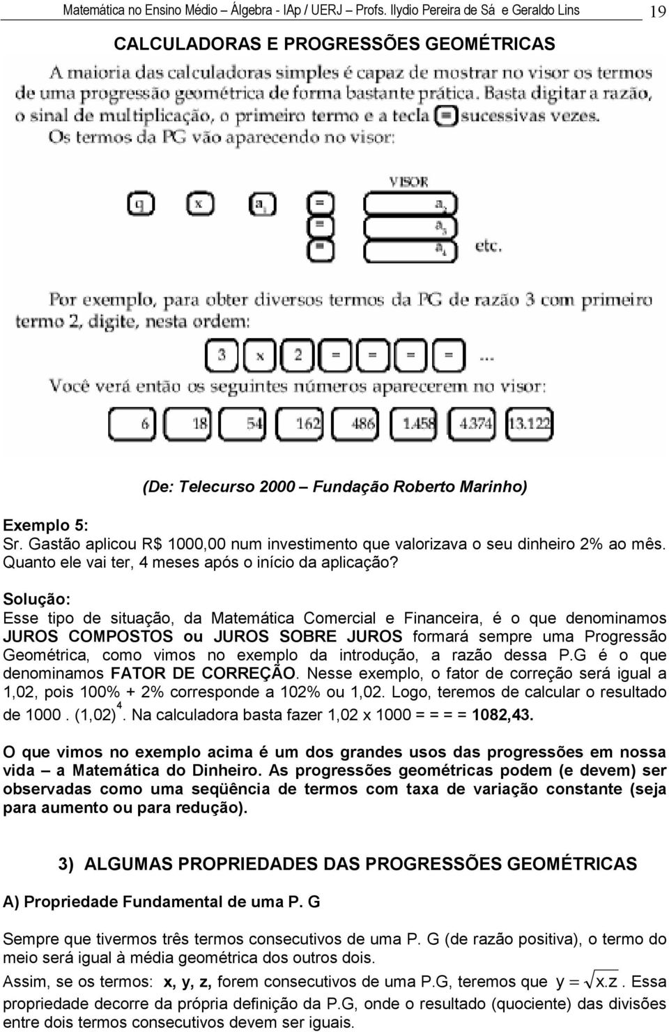 Solução: Esse tio de situção, d Mtemátic Comercil e Ficeir, é o que deomimos JUROS COMPOSTOS ou JUROS SOBRE JUROS formrá semre um Progressão Geométric, como vimos o exemlo d itrodução, rzão dess P.