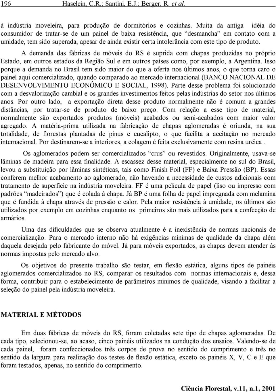 de produto. A demanda das fábricas de móveis do RS é suprida com chapas produzidas no próprio Estado, em outros estados da Região Sul e em outros países como, por exemplo, a Argentina.