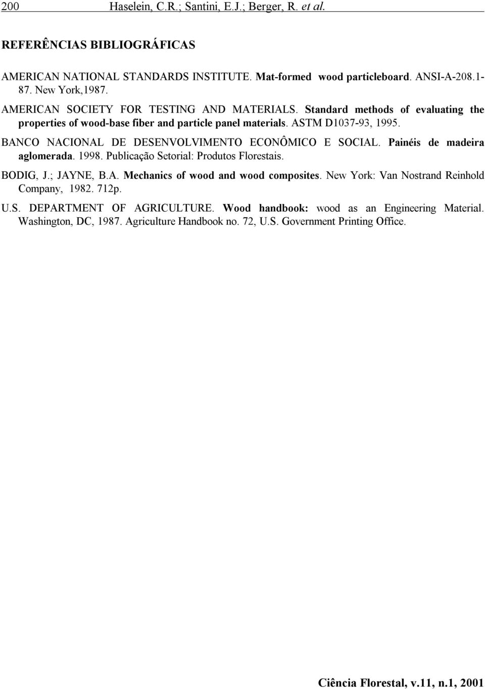 BANCO NACIONAL DE DESENVOLVIMENTO ECONÔMICO E SOCIAL. Painéis de madeira aglomerada. 1998. Publicação Setorial: Produtos Florestais. BODIG, J.; JAYNE, B.A. Mechanics of wood and wood composites.