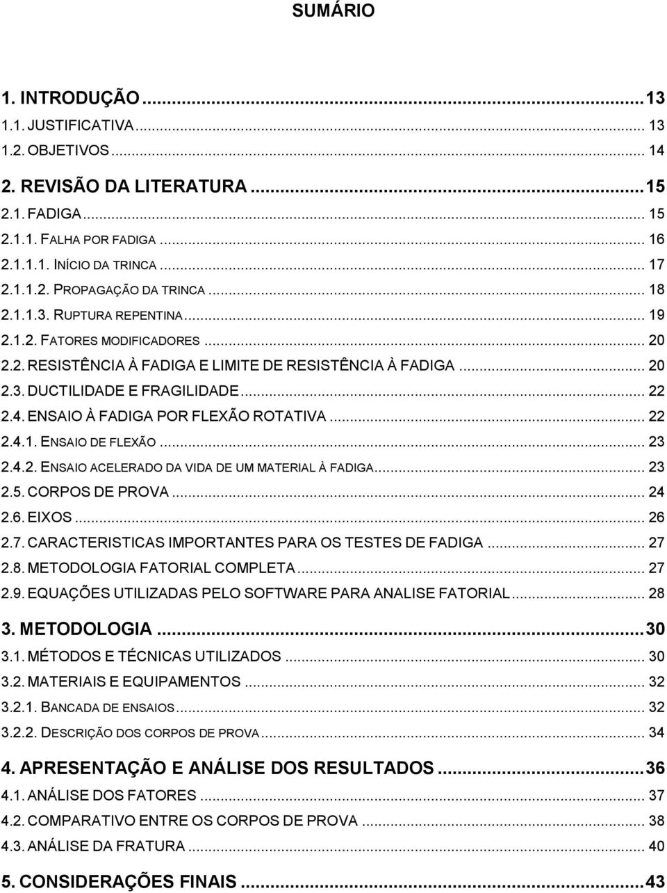 ENSAIO À FADIGA POR FLEXÃO ROTATIVA... 22 2.4.1. ENSAIO DE FLEXÃO... 23 2.4.2. ENSAIO ACELERADO DA VIDA DE UM MATERIAL À FADIGA... 23 2.5. CORPOS DE PROVA... 24 2.6. EIXOS... 26 2.7.