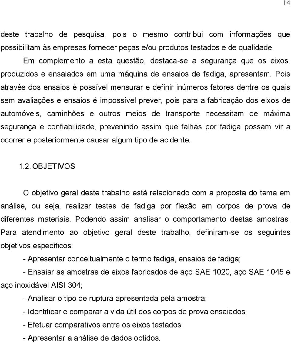 Pois através dos ensaios é possível mensurar e definir inúmeros fatores dentre os quais sem avaliações e ensaios é impossível prever, pois para a fabricação dos eixos de automóveis, caminhões e