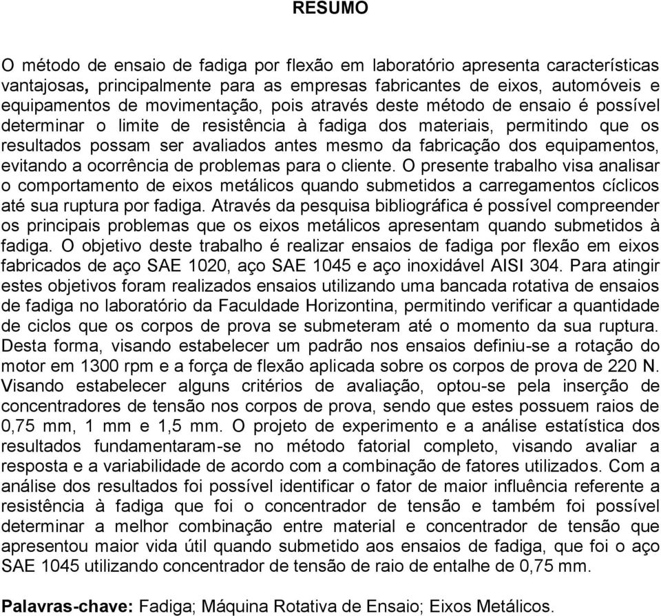 evitando a ocorrência de problemas para o cliente. O presente trabalho visa analisar o comportamento de eixos metálicos quando submetidos a carregamentos cíclicos até sua ruptura por fadiga.