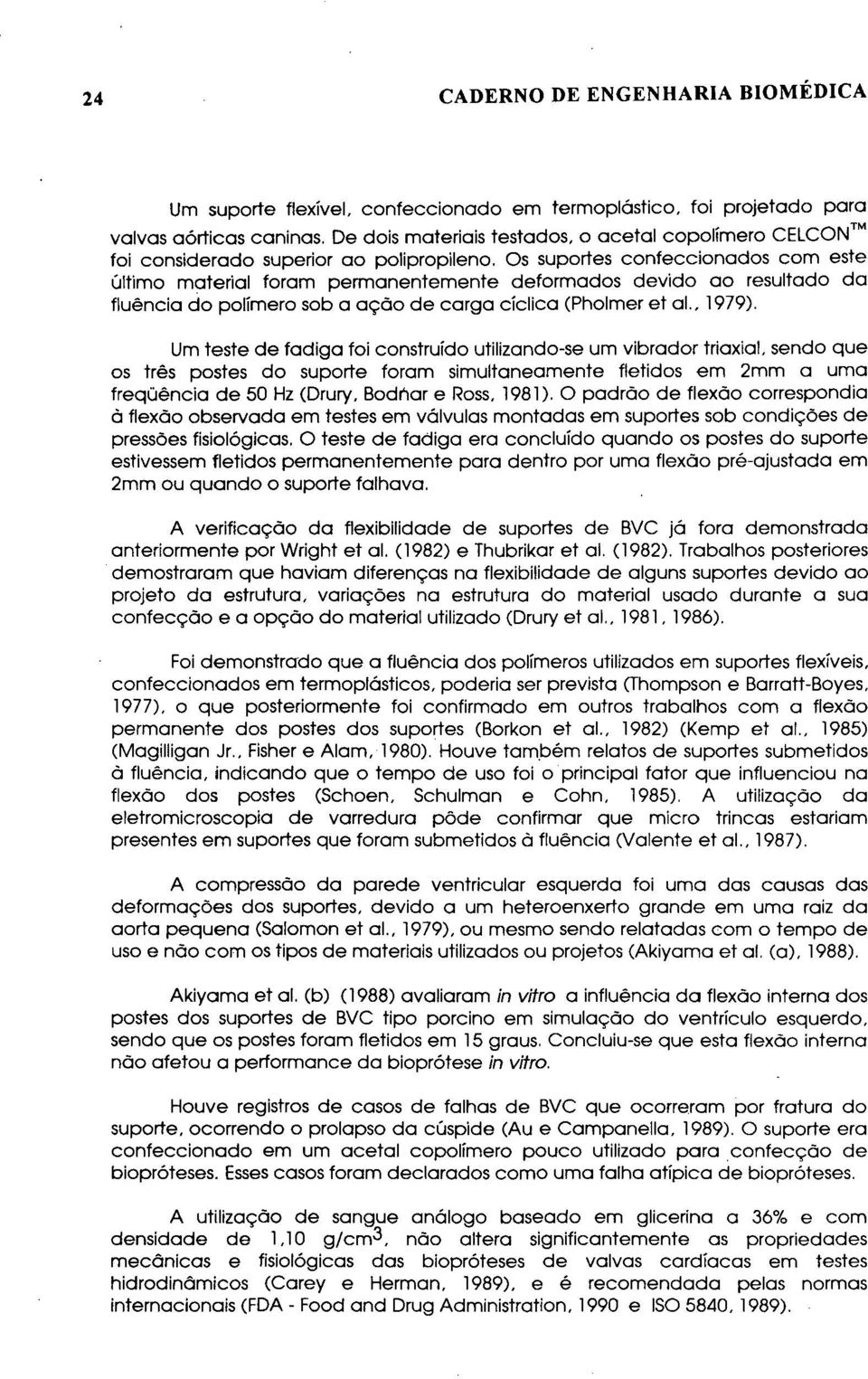 Os suportes confeccionados com este último material foram permanentemente deformados devido ao resultado da fluência do polímero sob a ação de carga cíclica (Pholmer et ai., 1979).