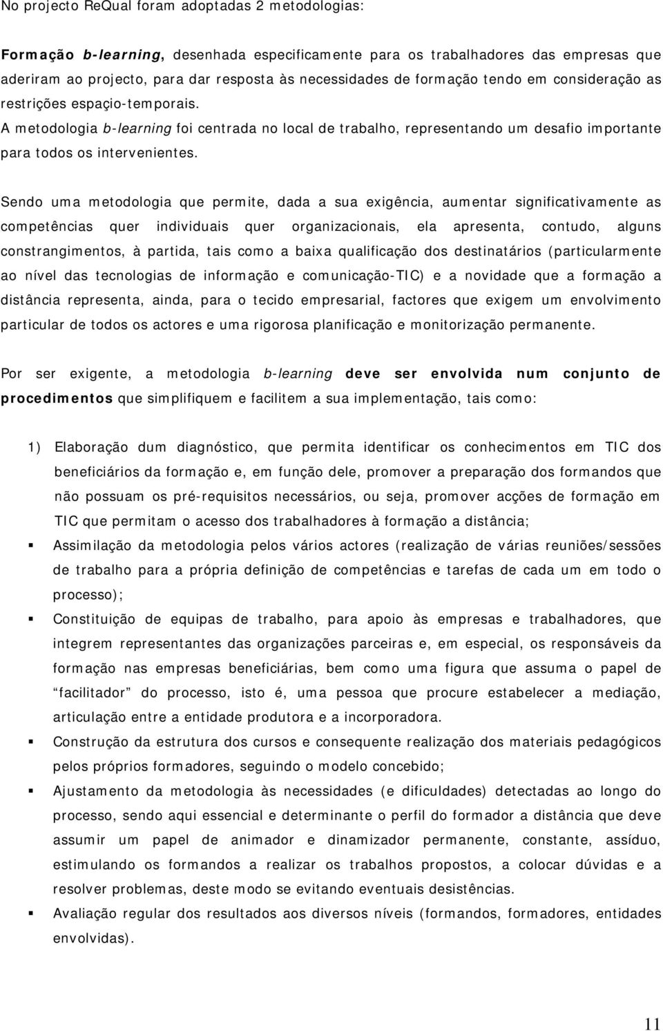 Sendo uma metodologia que permite, dada a sua exigência, aumentar significativamente as competências quer individuais quer organizacionais, ela apresenta, contudo, alguns constrangimentos, à partida,