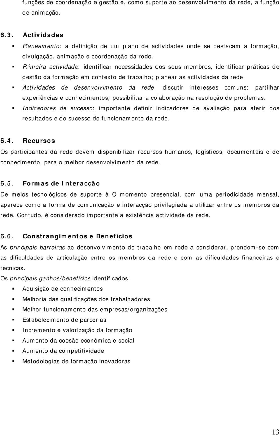 Primeira actividade: identificar necessidades dos seus membros, identificar práticas de gestão da formação em contexto de trabalho; planear as actividades da rede.