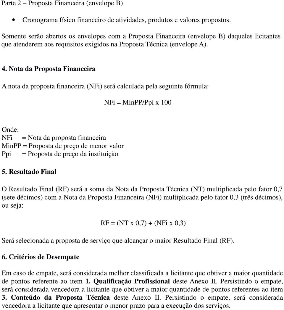 Nota da Proposta Financeira A nota da proposta financeira (NFi) será calculada pela seguinte fórmula: NFi = MinPP/Ppi x 00 Onde: NFi = Nota da proposta financeira MinPP = Proposta de preço de menor