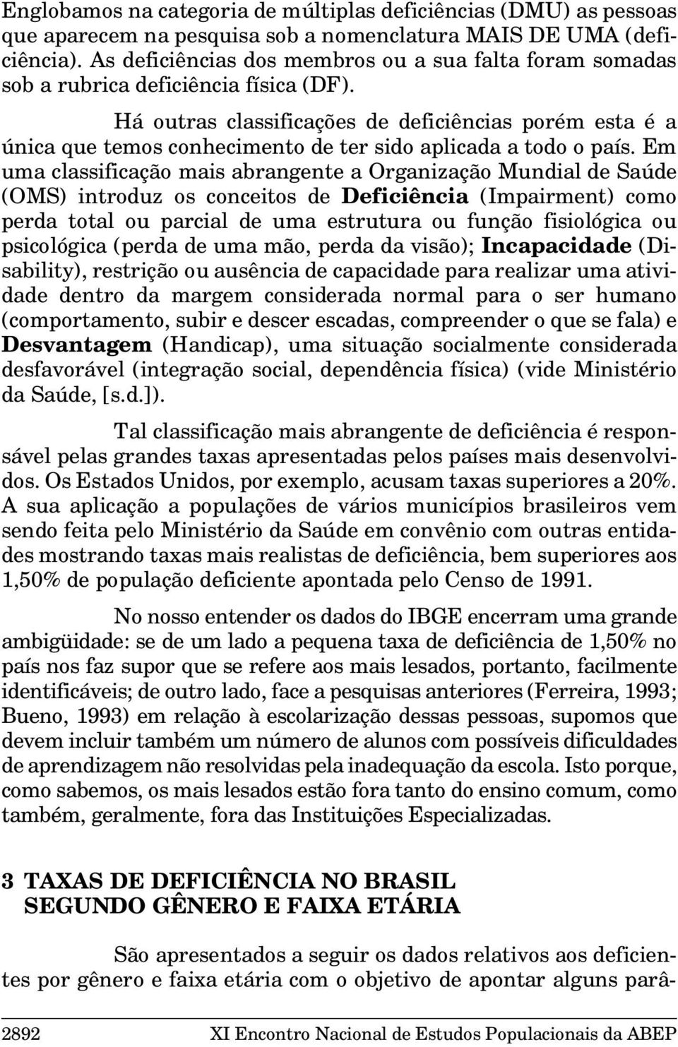 Em um clssificção mis brngente Orgnizção Mundil de Súde (OMS) introduz os conceitos de Deficiênci (Impirment) como perd totl ou prcil de um estrutur ou função fisiológic ou psicológic (perd de um