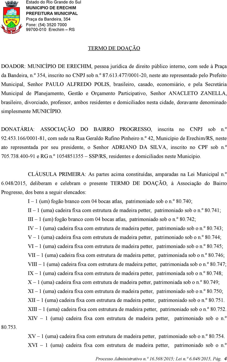 Participativo, Senhor ANACLETO ZANELLA, brasileiro, divorciado, professor, ambos residentes e domiciliados nesta cidade, doravante denominado simplesmente MUNICÍPIO.