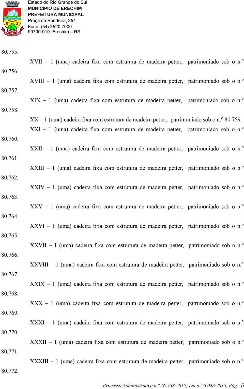 º XIX 1 (uma) cadeira fixa com estrutura de madeira petter, patrimoniado sob o n.º XX 1 (uma) cadeira fixa com estrutura de madeira petter, patrimoniado sob o n.º 80.759.