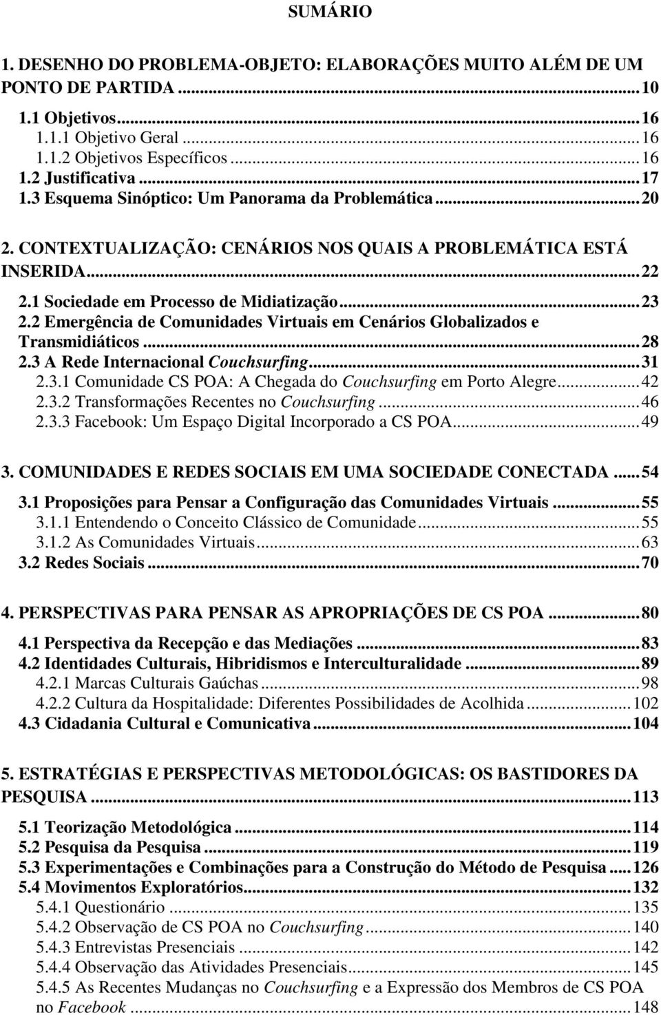 2 Emergência de Comunidades Virtuais em Cenários Globalizados e Transmidiáticos... 28 2.3 A Rede Internacional Couchsurfing... 31 2.3.1 Comunidade CS POA: A Chegada do Couchsurfing em Porto Alegre.