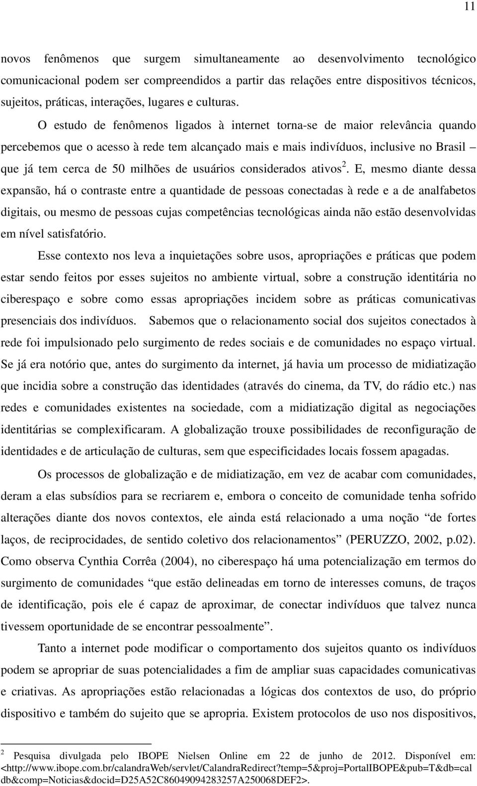 O estudo de fenômenos ligados à internet torna-se de maior relevância quando percebemos que o acesso à rede tem alcançado mais e mais indivíduos, inclusive no Brasil que já tem cerca de 50 milhões de